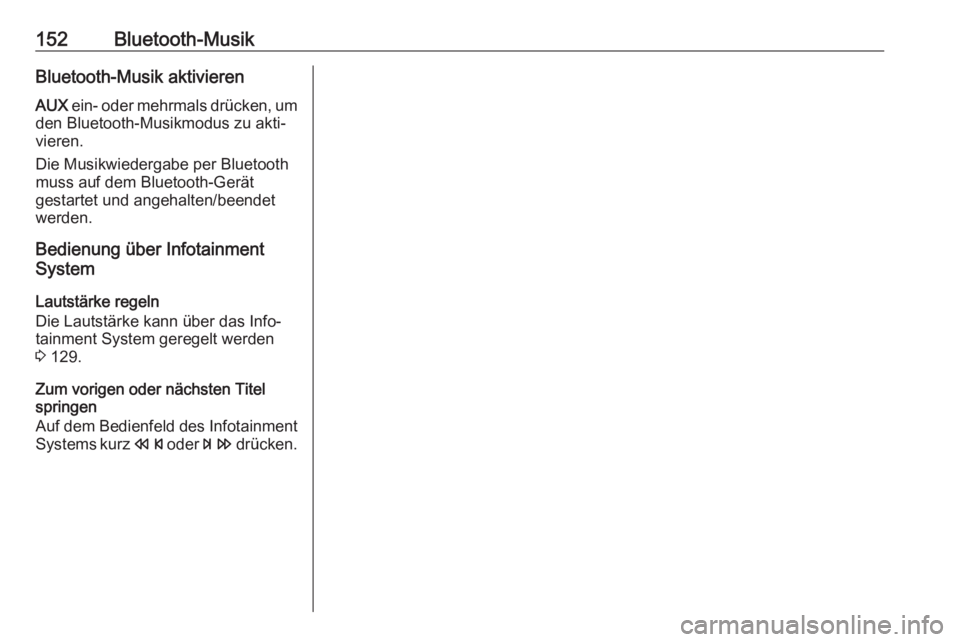 OPEL ASTRA J 2018  Infotainment-Handbuch (in German) 152Bluetooth-MusikBluetooth-Musik aktivieren
AUX  ein- oder mehrmals drücken, um
den Bluetooth-Musikmodus zu akti‐
vieren.
Die Musikwiedergabe per Bluetooth
muss auf dem Bluetooth-Gerät
gestartet 