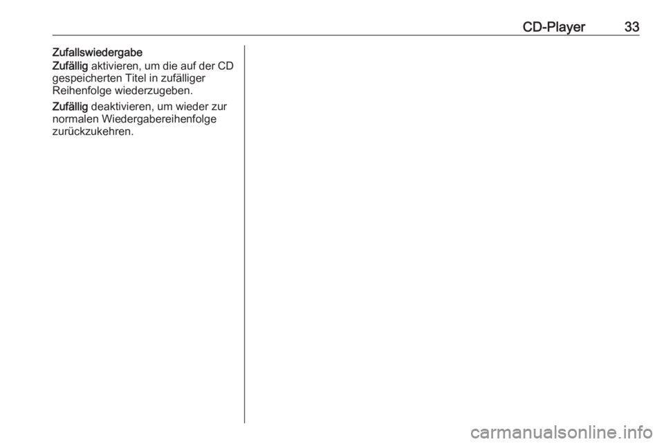 OPEL ASTRA J 2018  Infotainment-Handbuch (in German) CD-Player33Zufallswiedergabe
Zufällig  aktivieren, um die auf der CD
gespeicherten Titel in zufälliger
Reihenfolge wiederzugeben.
Zufällig  deaktivieren, um wieder zur
normalen Wiedergabereihenfolg