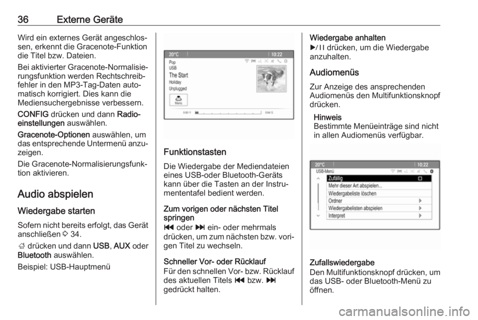 OPEL ASTRA J 2018  Infotainment-Handbuch (in German) 36Externe GeräteWird ein externes Gerät angeschlos‐
sen, erkennt die Gracenote-Funktion
die Titel bzw. Dateien.
Bei aktivierter Gracenote-Normalisie‐
rungsfunktion werden Rechtschreib‐
fehler 