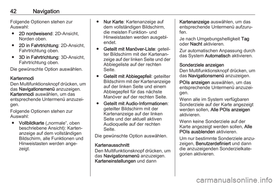 OPEL ASTRA J 2018  Infotainment-Handbuch (in German) 42NavigationFolgende Optionen stehen zur
Auswahl:
● 2D nordweisend : 2D-Ansicht,
Norden oben.
● 2D in Fahrtrichtung : 2D-Ansicht,
Fahrtrichtung oben.
● 3D in Fahrtrichtung : 3D-Ansicht,
Fahrtric