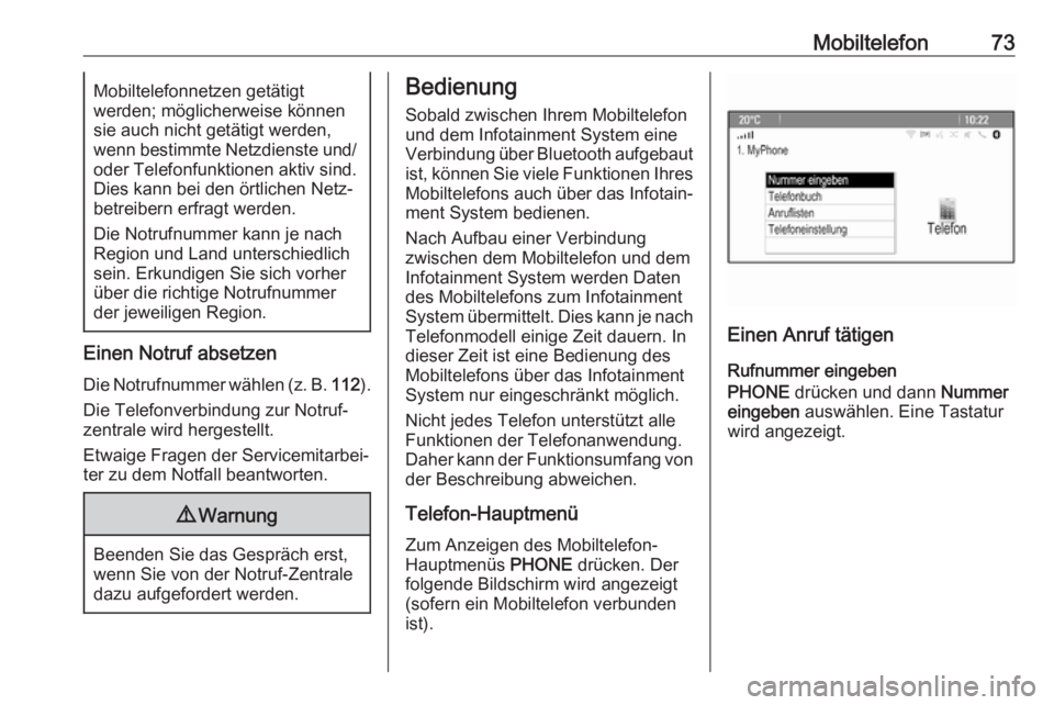 OPEL ASTRA J 2018  Infotainment-Handbuch (in German) Mobiltelefon73Mobiltelefonnetzen getätigt
werden; möglicherweise können
sie auch nicht getätigt werden,
wenn bestimmte Netzdienste und/
oder Telefonfunktionen aktiv sind.
Dies kann bei den örtlic