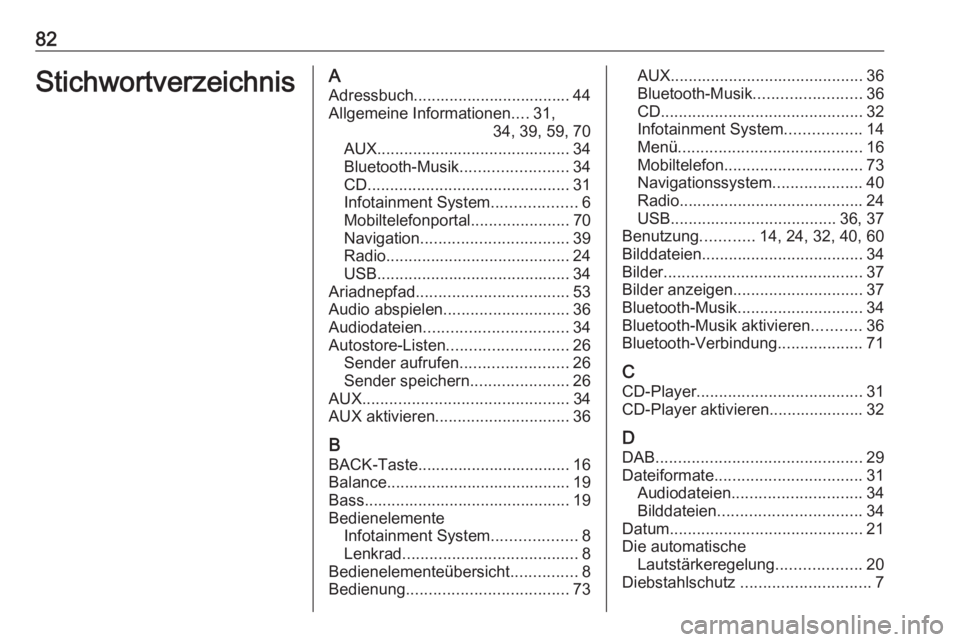 OPEL ASTRA J 2018  Infotainment-Handbuch (in German) 82StichwortverzeichnisAAdressbuch................................... 44Allgemeine Informationen ....31,
34, 39, 59, 70
AUX ........................................... 34
Bluetooth-Musik ..............