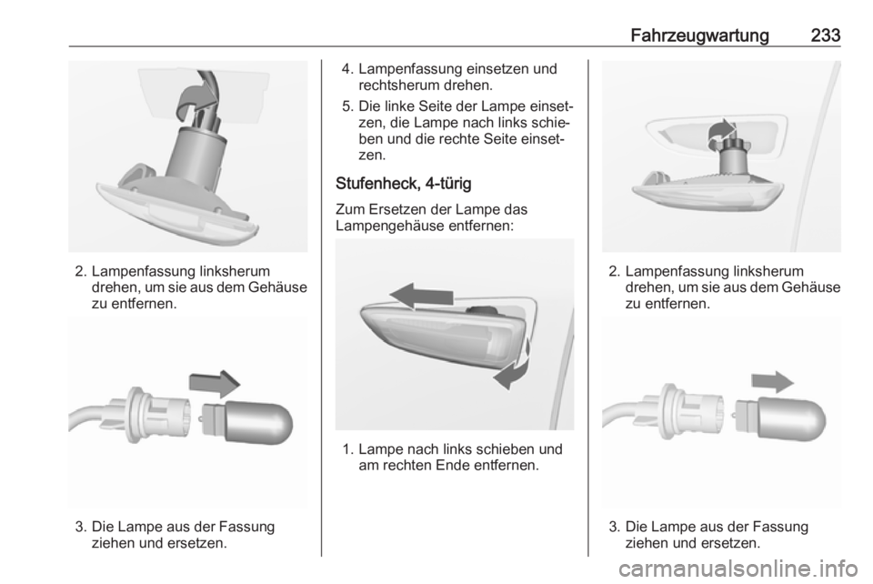 OPEL ASTRA J 2018 Betriebsanleitung (in German) Fahrzeugwartung233
2. Lampenfassung linksherumdrehen, um sie aus dem Gehäuse
zu entfernen.
3. Die Lampe aus der Fassung ziehen und ersetzen.
4. Lampenfassung einsetzen undrechtsherum drehen.
5. Die l OPEL ASTRA J 2018 Betriebsanleitung (in German) Fahrzeugwartung233
2. Lampenfassung linksherumdrehen, um sie aus dem Gehäuse
zu entfernen.
3. Die Lampe aus der Fassung ziehen und ersetzen.
4. Lampenfassung einsetzen undrechtsherum drehen.
5. Die l