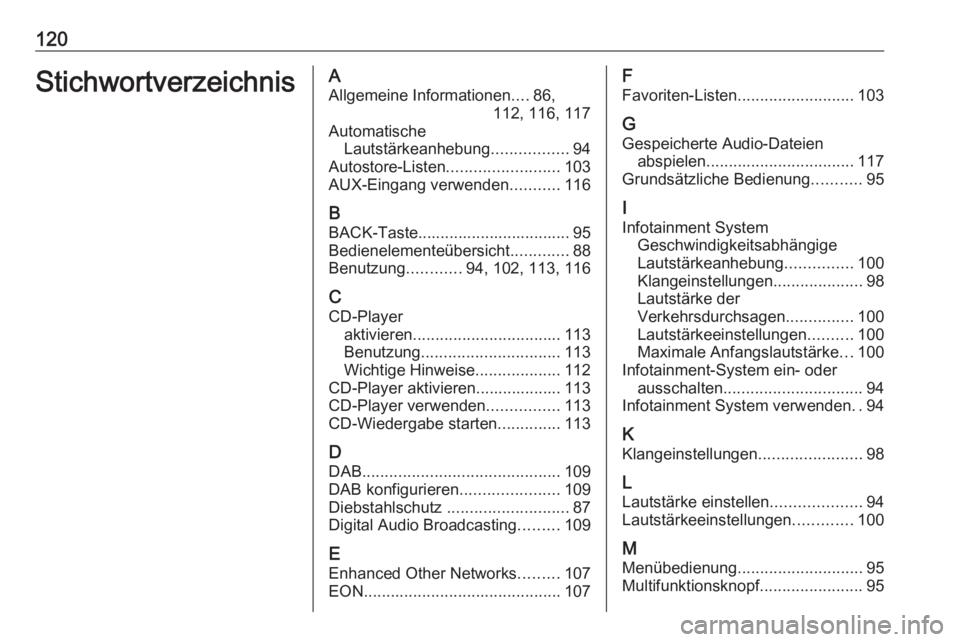 OPEL ASTRA J 2018.5 Infotainment-Handbuch (in German) 120StichwortverzeichnisAAllgemeine Informationen ....86,
112, 116, 117
Automatische Lautstärkeanhebung .................94
Autostore-Listen ......................... 103
AUX-Eingang verwenden ....... OPEL ASTRA J 2018.5 Infotainment-Handbuch (in German) 120StichwortverzeichnisAAllgemeine Informationen ....86,
112, 116, 117
Automatische Lautstärkeanhebung .................94
Autostore-Listen ......................... 103
AUX-Eingang verwenden .......