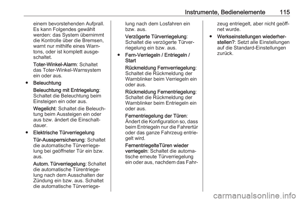 OPEL ASTRA J 2018.5  Betriebsanleitung (in German) Instrumente, Bedienelemente115einem bevorstehenden Aufprall.
Es kann Folgendes gewählt
werden: das System übernimmt
die Kontrolle über die Bremsen,
warnt nur mithilfe eines Warn‐
tons, oder ist k