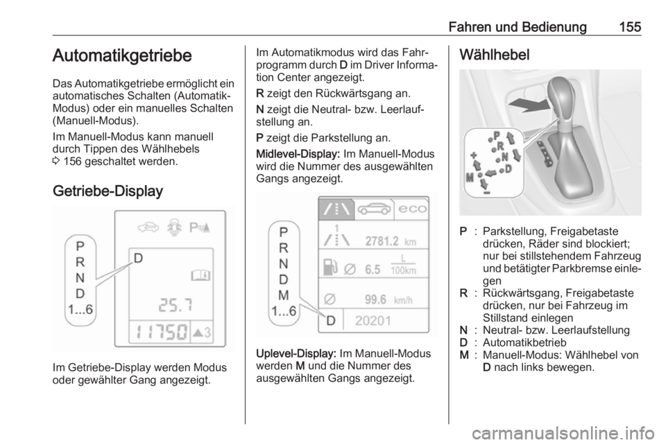 OPEL ASTRA J 2018.5  Betriebsanleitung (in German) Fahren und Bedienung155Automatikgetriebe
Das Automatikgetriebe ermöglicht ein
automatisches Schalten (Automatik-
Modus) oder ein manuelles Schalten
(Manuell-Modus).
Im Manuell-Modus kann manuell
durc