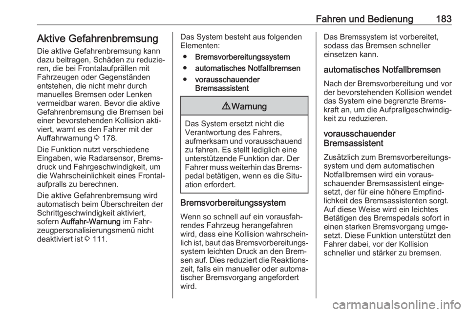 OPEL ASTRA J 2018.5  Betriebsanleitung (in German) Fahren und Bedienung183Aktive Gefahrenbremsung
Die aktive Gefahrenbremsung kann
dazu beitragen, Schäden zu reduzie‐
ren, die bei Frontalaufprällen mit
Fahrzeugen oder Gegenständen
entstehen, die 