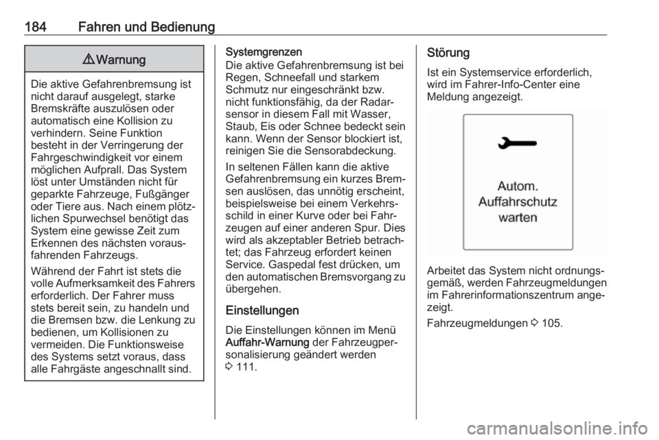 OPEL ASTRA J 2018.5  Betriebsanleitung (in German) 184Fahren und Bedienung9Warnung
Die aktive Gefahrenbremsung ist
nicht darauf ausgelegt, starke
Bremskräfte auszulösen oder
automatisch eine Kollision zu
verhindern. Seine Funktion
besteht in der Ver