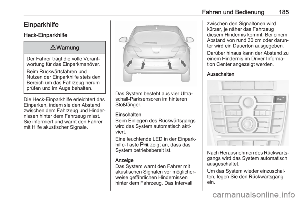 OPEL ASTRA J 2018.5  Betriebsanleitung (in German) Fahren und Bedienung185Einparkhilfe
Heck-Einparkhilfe9 Warnung
Der Fahrer trägt die volle Verant‐
wortung für das Einparkmanöver.
Beim Rückwärtsfahren und
Nutzen der Einparkhilfe stets den
Bere