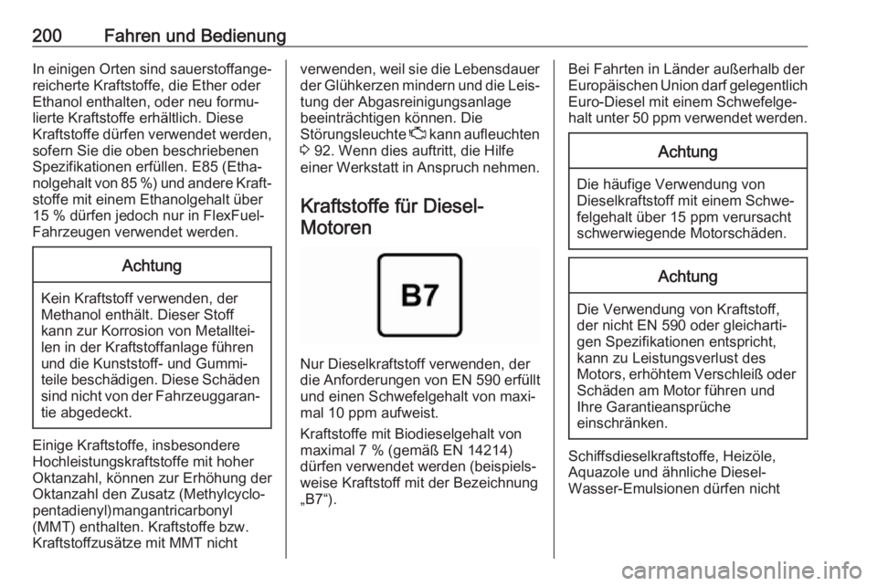 OPEL ASTRA J 2018.5  Betriebsanleitung (in German) 200Fahren und BedienungIn einigen Orten sind sauerstoffange‐reicherte Kraftstoffe, die Ether oder
Ethanol enthalten, oder neu formu‐
lierte Kraftstoffe erhältlich. Diese
Kraftstoffe dürfen verwe