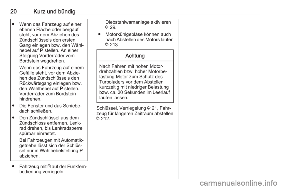 OPEL ASTRA J 2018.5  Betriebsanleitung (in German) 20Kurz und bündig● Wenn das Fahrzeug auf einerebenen Fläche oder bergauf
steht, vor dem Abziehen des
Zündschlüssels den ersten
Gang einlegen bzw. den Wähl‐
hebel auf  P stellen. An einer
Stei