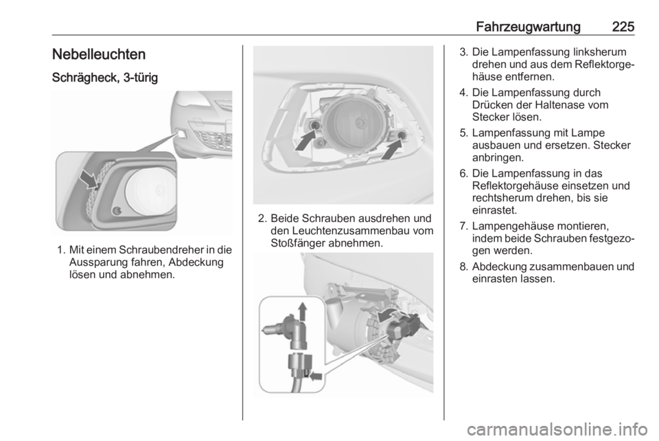 OPEL ASTRA J 2018.5  Betriebsanleitung (in German) Fahrzeugwartung225Nebelleuchten
Schrägheck, 3-türig
1. Mit einem Schraubendreher in die
Aussparung fahren, Abdeckung
lösen und abnehmen.
2. Beide Schrauben ausdrehen und den Leuchtenzusammenbau vom