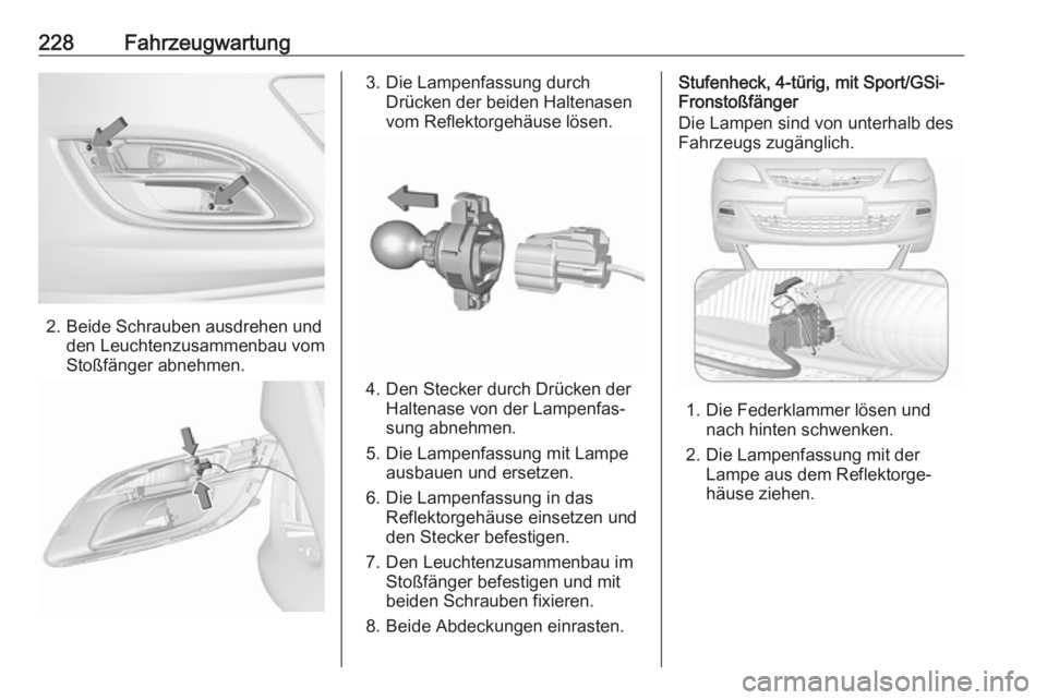 OPEL ASTRA J 2018.5  Betriebsanleitung (in German) 228Fahrzeugwartung
2. Beide Schrauben ausdrehen undden Leuchtenzusammenbau vom
Stoßfänger abnehmen.
3. Die Lampenfassung durch Drücken der beiden Haltenasen
vom Reflektorgehäuse lösen.
4. Den Ste