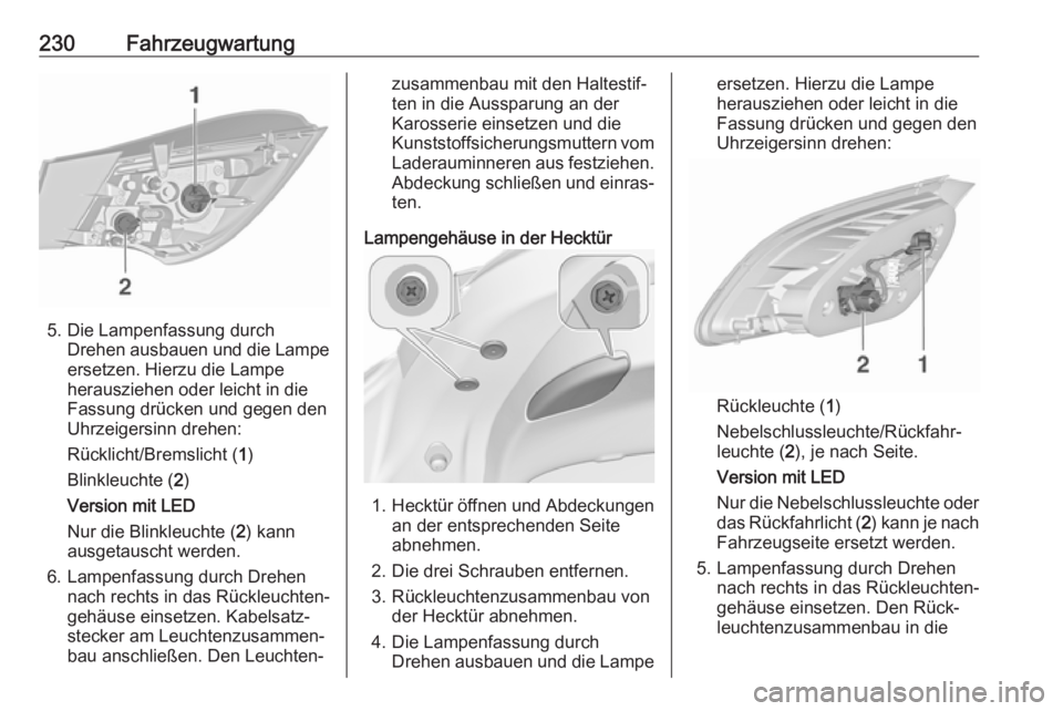 OPEL ASTRA J 2018.5  Betriebsanleitung (in German) 230Fahrzeugwartung
5. Die Lampenfassung durchDrehen ausbauen und die Lampe
ersetzen. Hierzu die Lampe
herausziehen oder leicht in die
Fassung drücken und gegen den
Uhrzeigersinn drehen:
Rücklicht/Br