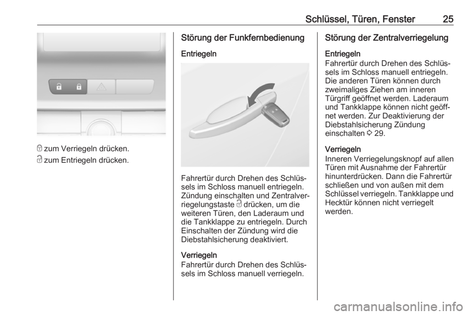 OPEL ASTRA J 2018.5  Betriebsanleitung (in German) Schlüssel, Türen, Fenster25
e zum Verriegeln drücken.
c  zum Entriegeln drücken.
Störung der Funkfernbedienung
Entriegeln
Fahrertür durch Drehen des Schlüs‐
sels im Schloss manuell entriegeln