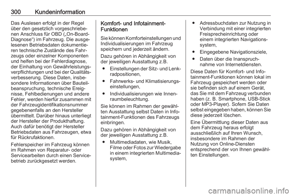 OPEL ASTRA J 2018.5  Betriebsanleitung (in German) 300KundeninformationDas Auslesen erfolgt in der Regel
über den gesetzlich vorgeschriebe‐
nen Anschluss für OBD („On-Board-
Diagnose“) im Fahrzeug. Die ausge‐
lesenen Betriebsdaten dokumentie