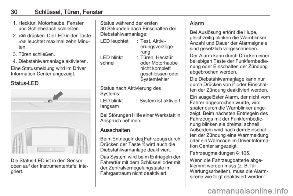 OPEL ASTRA J 2018.5  Betriebsanleitung (in German) 30Schlüssel, Türen, Fenster1. Hecktür, Motorhaube, Fensterund Schiebedach schließen.
2. o  drücken. Die LED in der Taste
o  leuchtet maximal zehn Minu‐
ten.
3. Türen schließen.
4. Diebstahlwa