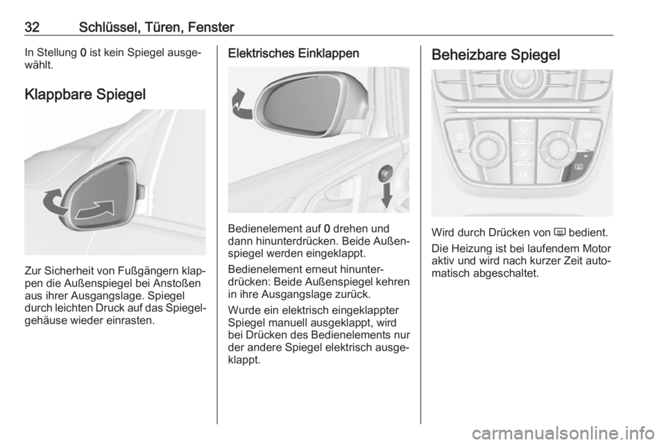 OPEL ASTRA J 2018.5  Betriebsanleitung (in German) 32Schlüssel, Türen, FensterIn Stellung 0 ist kein Spiegel ausge‐
wählt.
Klappbare Spiegel
Zur Sicherheit von Fußgängern klap‐
pen die Außenspiegel bei Anstoßen
aus ihrer Ausgangslage. Spieg