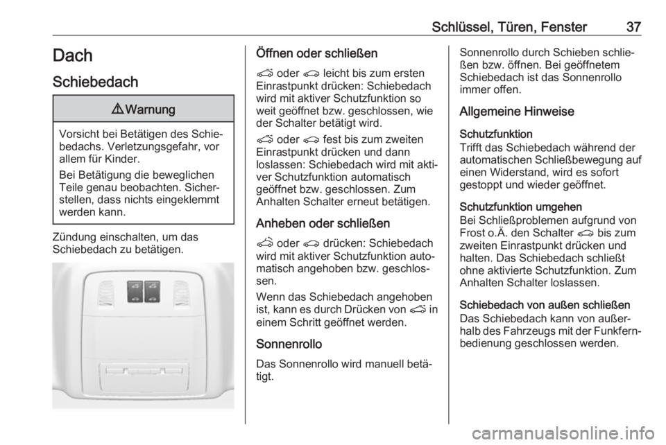 OPEL ASTRA J 2018.5  Betriebsanleitung (in German) Schlüssel, Türen, Fenster37Dach
Schiebedach9 Warnung
Vorsicht bei Betätigen des Schie‐
bedachs. Verletzungsgefahr, vor
allem für Kinder.
Bei Betätigung die beweglichen
Teile genau beobachten. S