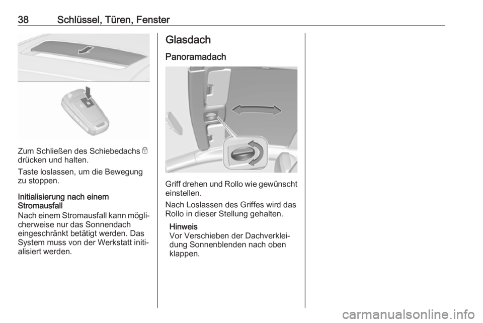 OPEL ASTRA J 2018.5  Betriebsanleitung (in German) 38Schlüssel, Türen, Fenster
Zum Schließen des Schiebedachs e
drücken und halten.
Taste loslassen, um die Bewegung zu stoppen.
Initialisierung nach einem
Stromausfall
Nach einem Stromausfall kann m