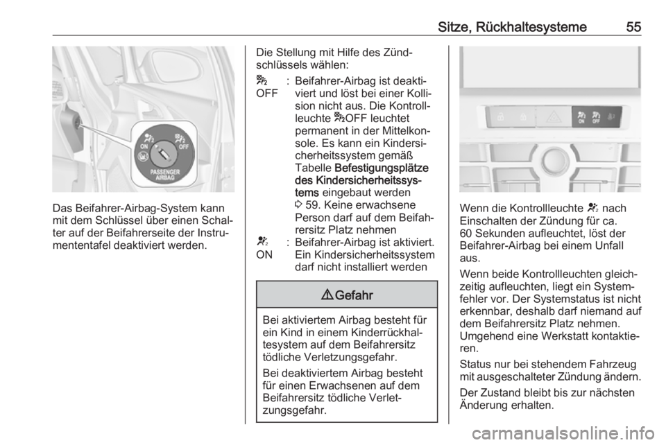 OPEL ASTRA J 2018.5  Betriebsanleitung (in German) Sitze, Rückhaltesysteme55
Das Beifahrer-Airbag-System kann
mit dem Schlüssel über einen Schal‐
ter auf der Beifahrerseite der Instru‐
mententafel deaktiviert werden.
Die Stellung mit Hilfe des 
