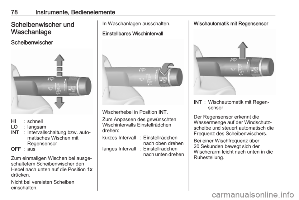 OPEL ASTRA J 2018.5  Betriebsanleitung (in German) 78Instrumente, BedienelementeScheibenwischer undWaschanlage
ScheibenwischerHI:schnellLO:langsamINT:Intervallschaltung bzw. auto‐
matisches Wischen mit
RegensensorOFF:aus
Zum einmaligen Wischen bei a