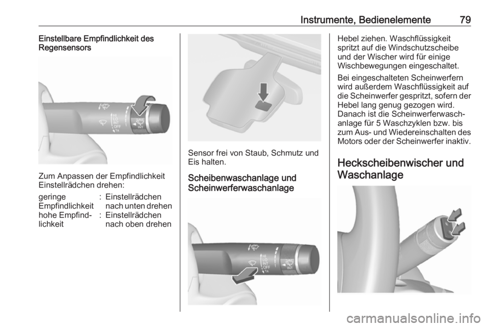 OPEL ASTRA J 2018.5  Betriebsanleitung (in German) Instrumente, Bedienelemente79Einstellbare Empfindlichkeit des
Regensensors
Zum Anpassen der Empfindlichkeit
Einstellrädchen drehen:
geringe
Empfindlichkeit:Einstellrädchen
nach unten drehenhohe Empf