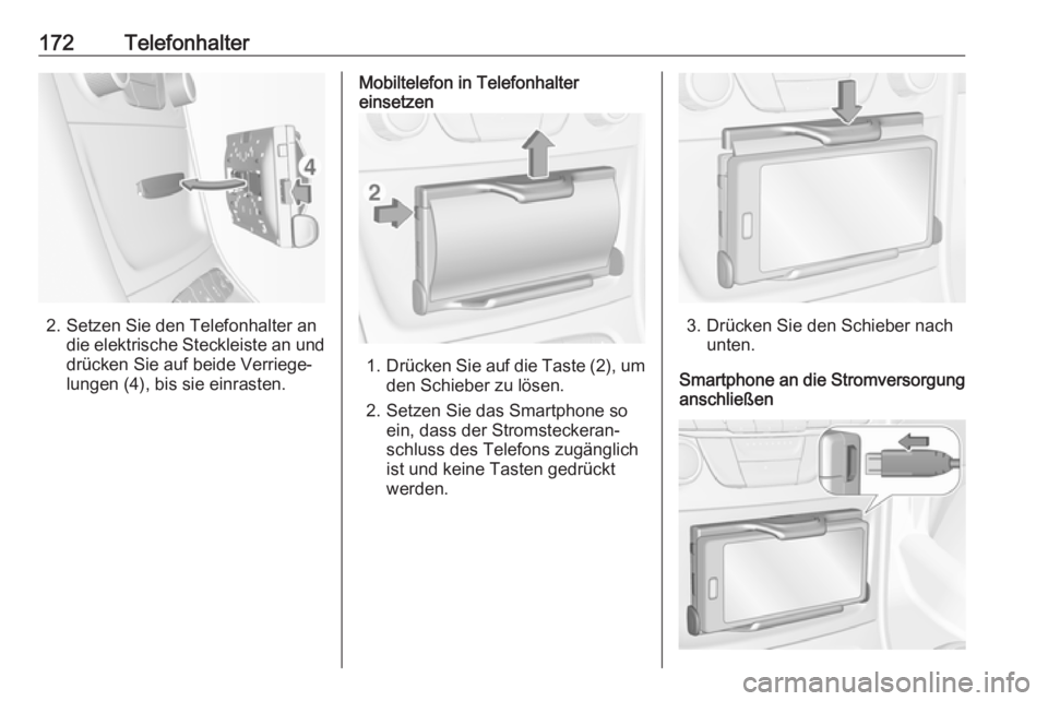 OPEL ASTRA K 2016  Infotainment-Handbuch (in German) 172Telefonhalter
2. Setzen Sie den Telefonhalter andie elektrische Steckleiste an und
drücken Sie auf beide Verriege‐
lungen (4), bis sie einrasten.
Mobiltelefon in Telefonhalter
einsetzen
1. Drüc