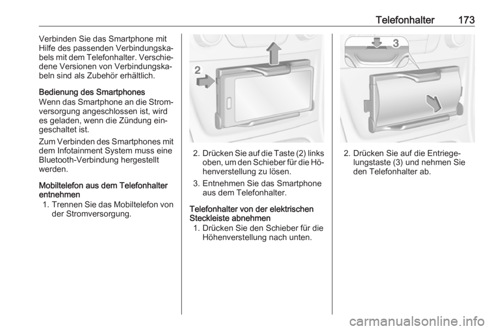 OPEL ASTRA K 2016  Infotainment-Handbuch (in German) Telefonhalter173Verbinden Sie das Smartphone mit
Hilfe des passenden Verbindungska‐
bels mit dem Telefonhalter. Verschie‐
dene Versionen von Verbindungska‐
beln sind als Zubehör erhältlich.
Be