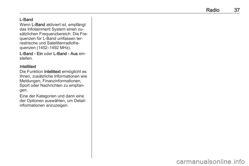 OPEL ASTRA K 2016  Infotainment-Handbuch (in German) Radio37L-Band
Wenn  L-Band  aktiviert ist, empfängt
das Infotainment System einen zu‐
sätzlichen Frequenzbereich. Die Fre‐
quenzen für L-Band umfassen ter‐
restrische und Satellitenradiofre�