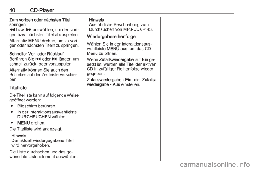 OPEL ASTRA K 2016  Infotainment-Handbuch (in German) 40CD-PlayerZum vorigen oder nächsten Titel
springen
t  bzw.  v auswählen, um den vori‐
gen bzw. nächsten Titel abzuspielen.
Alternativ  MENU drehen, um zu vori‐
gen oder nächsten Titeln zu spr