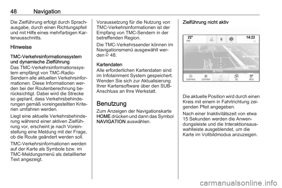 OPEL ASTRA K 2016  Infotainment-Handbuch (in German) 48NavigationDie Zielführung erfolgt durch Sprach‐
ausgabe, durch einen Richtungspfeil
und mit Hilfe eines mehrfarbigen Kar‐
tenausschnitts.
Hinweise
TMC-Verkehrsinformationssystem
und dynamische 