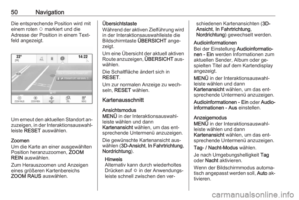 OPEL ASTRA K 2016  Infotainment-Handbuch (in German) 50NavigationDie entsprechende Position wird mit
einem roten  v markiert und die
Adresse der Position in einem Text‐
feld angezeigt.
Um erneut den aktuellen Standort an‐ zuzeigen, in der Interaktio
