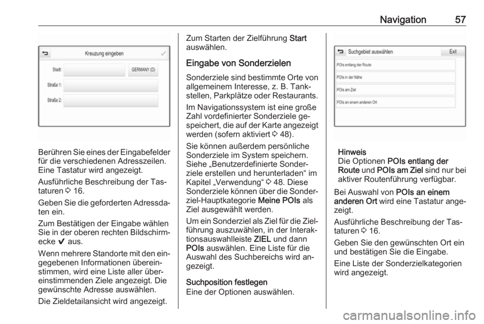 OPEL ASTRA K 2016  Infotainment-Handbuch (in German) Navigation57
Berühren Sie eines der Eingabefelderfür die verschiedenen Adresszeilen.
Eine Tastatur wird angezeigt.
Ausführliche Beschreibung der Tas‐
taturen  3 16.
Geben Sie die geforderten Adre