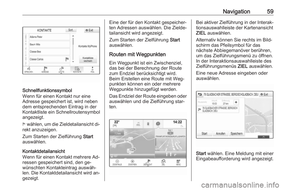 OPEL ASTRA K 2016  Infotainment-Handbuch (in German) Navigation59
Schnellfunktionssymbol
Wenn für einen Kontakt nur eine
Adresse gespeichert ist, wird neben
dem entsprechenden Eintrag in der
Kontaktliste ein Schnellroutensymbol
angezeigt.
1  wählen, u