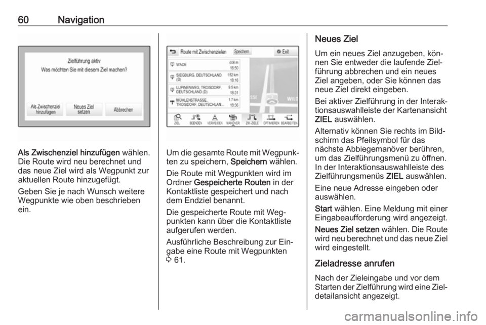 OPEL ASTRA K 2016  Infotainment-Handbuch (in German) 60Navigation
Als Zwischenziel hinzufügen wählen.
Die Route wird neu berechnet und
das neue Ziel wird als Wegpunkt zur
aktuellen Route hinzugefügt.
Geben Sie je nach Wunsch weitere
Wegpunkte wie obe