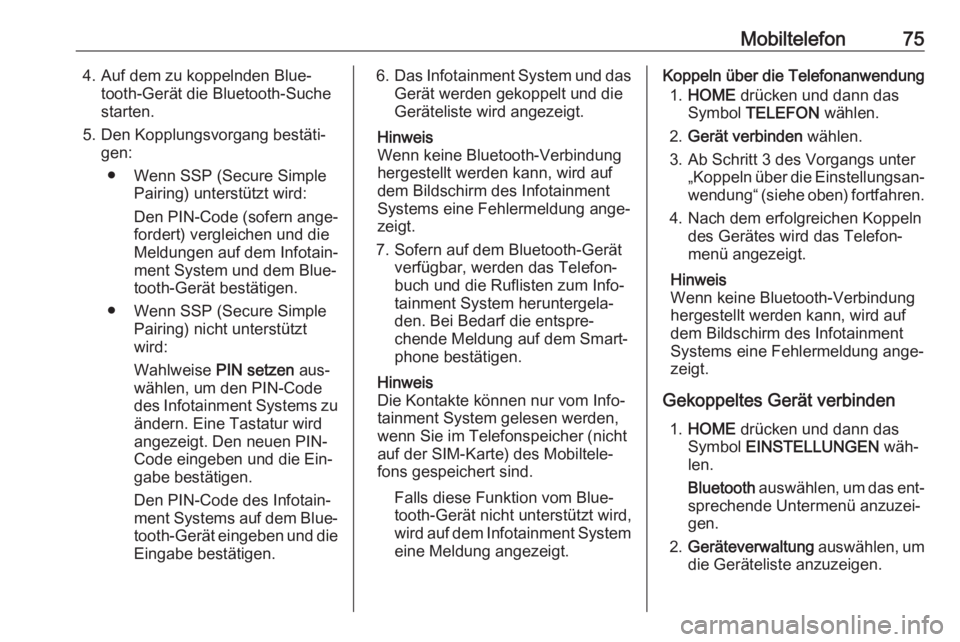 OPEL ASTRA K 2016  Infotainment-Handbuch (in German) Mobiltelefon754. Auf dem zu koppelnden Blue‐tooth-Gerät die Bluetooth-Suche
starten.
5. Den Kopplungsvorgang bestäti‐ gen:
● Wenn SSP (Secure Simple Pairing) unterstützt wird:
Den PIN-Code (s
