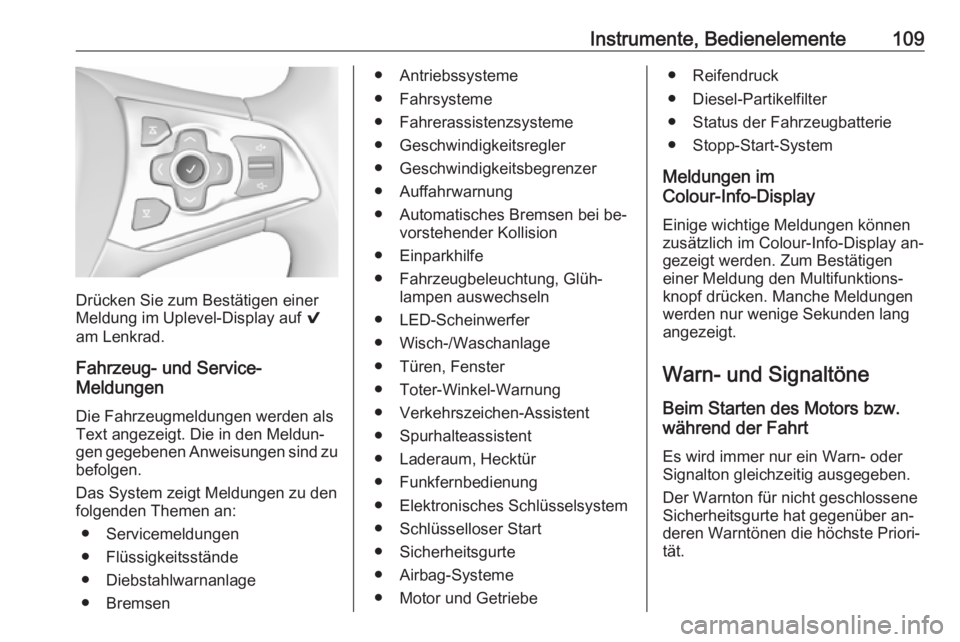 OPEL ASTRA K 2016  Betriebsanleitung (in German) Instrumente, Bedienelemente109
Drücken Sie zum Bestätigen einer
Meldung im Uplevel-Display auf  9
am Lenkrad.
Fahrzeug- und Service-
Meldungen
Die Fahrzeugmeldungen werden als
Text angezeigt. Die in