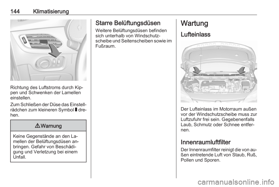 OPEL ASTRA K 2016 Betriebsanleitung (in German) 144Klimatisierung
Richtung des Luftstroms durch Kip‐
pen und Schwenken der Lamellen
einstellen.
Zum Schließen der Düse das Einstell‐ rädchen zum kleineren Symbol W dre‐
hen.
9 Warnung
Keine OPEL ASTRA K 2016 Betriebsanleitung (in German) 144Klimatisierung
Richtung des Luftstroms durch Kip‐
pen und Schwenken der Lamellen
einstellen.
Zum Schließen der Düse das Einstell‐ rädchen zum kleineren Symbol W dre‐
hen.
9 Warnung
Keine