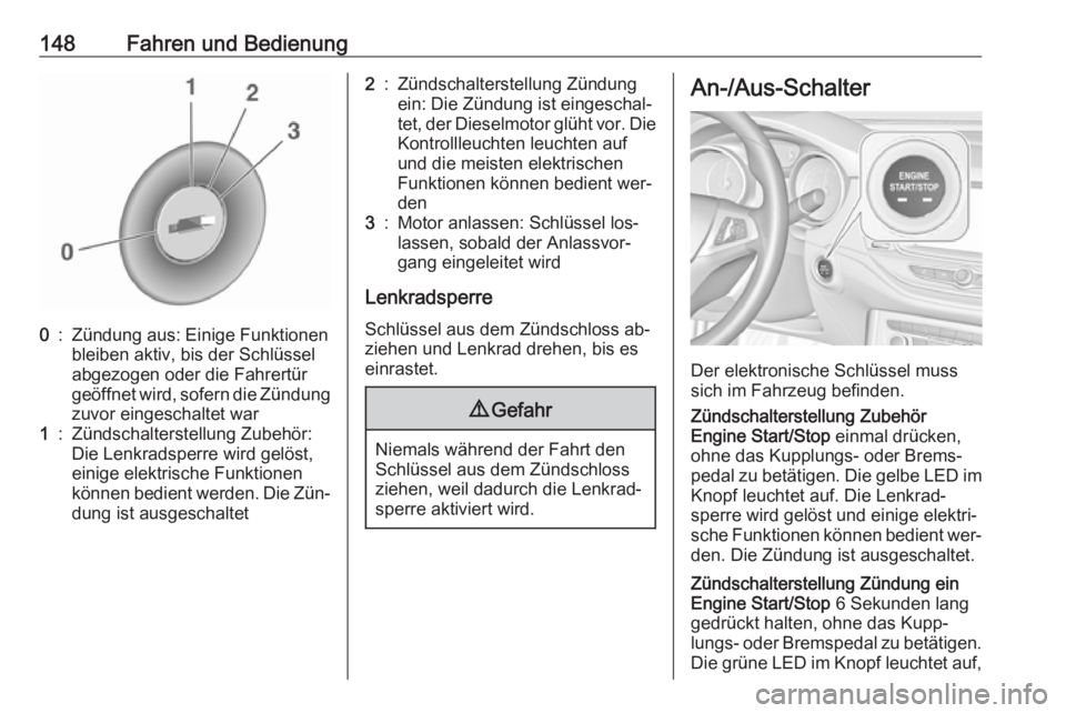 OPEL ASTRA K 2016  Betriebsanleitung (in German) 148Fahren und Bedienung0:Zündung aus: Einige Funktionen
bleiben aktiv, bis der Schlüssel
abgezogen oder die Fahrertür
geöffnet wird, sofern die Zündung zuvor eingeschaltet war1:Zündschalterstell