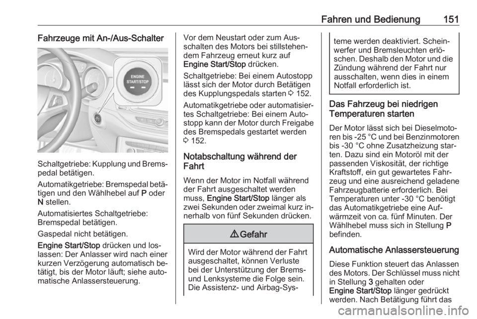 OPEL ASTRA K 2016  Betriebsanleitung (in German) Fahren und Bedienung151Fahrzeuge mit An-/Aus-Schalter
Schaltgetriebe: Kupplung und Brems‐
pedal betätigen.
Automatikgetriebe: Bremspedal betä‐ tigen und den Wählhebel auf  P oder
N  stellen.
Au