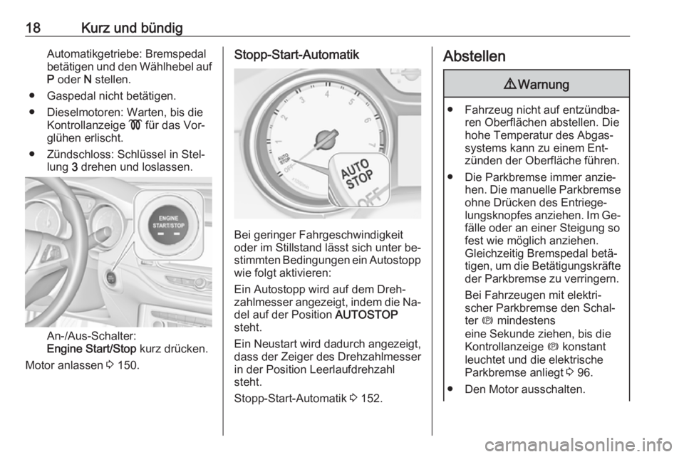 OPEL ASTRA K 2016  Betriebsanleitung (in German) 18Kurz und bündigAutomatikgetriebe: Bremspedal
betätigen und den Wählhebel auf
P  oder  N stellen.
● Gaspedal nicht betätigen.
● Dieselmotoren: Warten, bis die Kontrollanzeige  ! für das Vor�