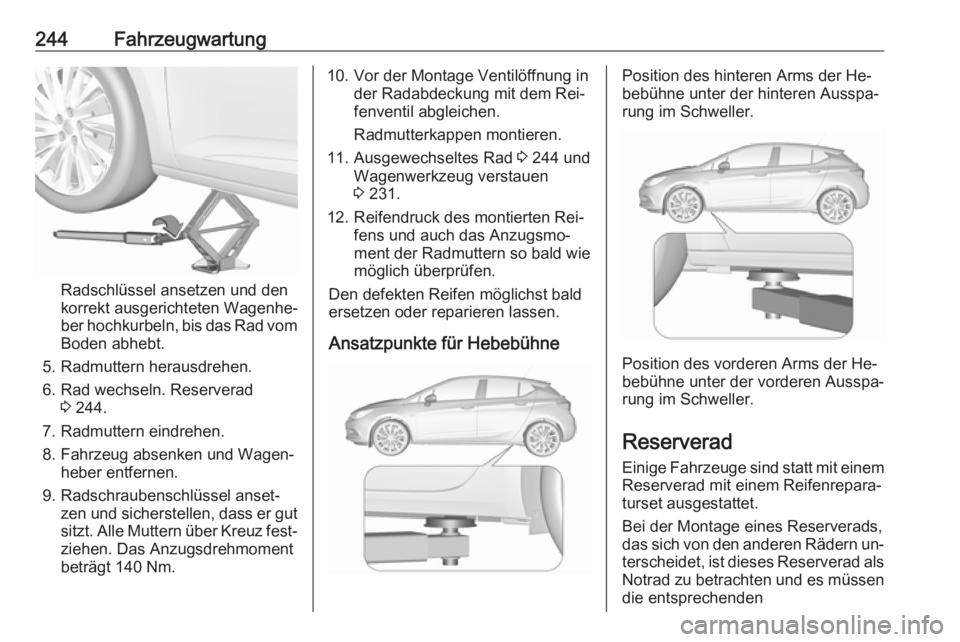 OPEL ASTRA K 2016 Betriebsanleitung (in German) 244Fahrzeugwartung
Radschlüssel ansetzen und den
korrekt ausgerichteten Wagenhe‐
ber hochkurbeln, bis das Rad vom
Boden abhebt.
5. Radmuttern herausdrehen.
6. Rad wechseln. Reserverad 3 244.
7. Rad OPEL ASTRA K 2016 Betriebsanleitung (in German) 244Fahrzeugwartung
Radschlüssel ansetzen und den
korrekt ausgerichteten Wagenhe‐
ber hochkurbeln, bis das Rad vom
Boden abhebt.
5. Radmuttern herausdrehen.
6. Rad wechseln. Reserverad 3 244.
7. Rad
