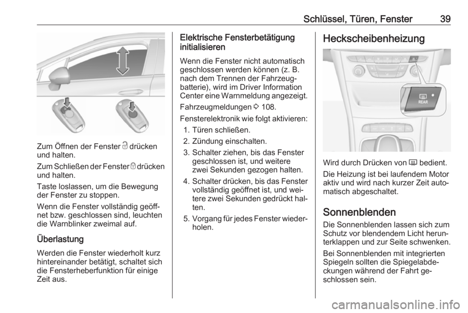 OPEL ASTRA K 2016  Betriebsanleitung (in German) Schlüssel, Türen, Fenster39
Zum Öffnen der Fenster c drücken
und halten.
Zum Schließen der Fenster  e drücken
und halten.
Taste loslassen, um die Bewegung der Fenster zu stoppen.
Wenn die Fenste