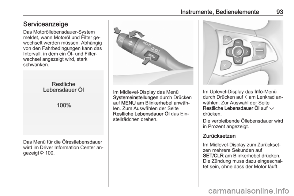 OPEL ASTRA K 2016  Betriebsanleitung (in German) Instrumente, Bedienelemente93Serviceanzeige
Das Motoröllebensdauer-System
meldet, wann Motoröl und Filter ge‐
wechselt werden müssen. Abhängig von den Fahrbedingungen kann das
Intervall, in dem 