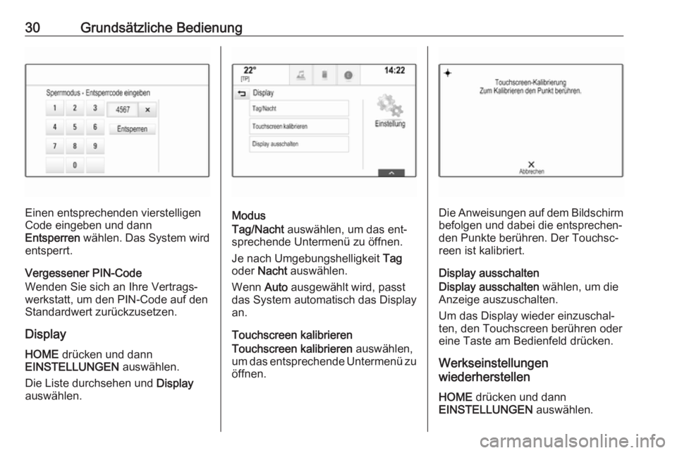 OPEL ASTRA K 2016.5  Infotainment-Handbuch (in German) 30Grundsätzliche Bedienung
Einen entsprechenden vierstelligen
Code eingeben und dann
Entsperren  wählen. Das System wird
entsperrt.
Vergessener PIN-Code
Wenden Sie sich an Ihre Vertrags‐
werkstatt