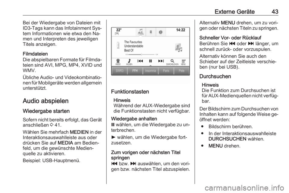 OPEL ASTRA K 2016.5 Infotainment-Handbuch (in German) Externe Geräte43Bei der Wiedergabe von Dateien mit
ID3-Tags kann das Infotainment Sys‐
tem Informationen wie etwa den Na‐
men und Interpreten des jeweiligen
Titels anzeigen.
Filmdateien
Die abspi OPEL ASTRA K 2016.5 Infotainment-Handbuch (in German) Externe Geräte43Bei der Wiedergabe von Dateien mit
ID3-Tags kann das Infotainment Sys‐
tem Informationen wie etwa den Na‐
men und Interpreten des jeweiligen
Titels anzeigen.
Filmdateien
Die abspi
