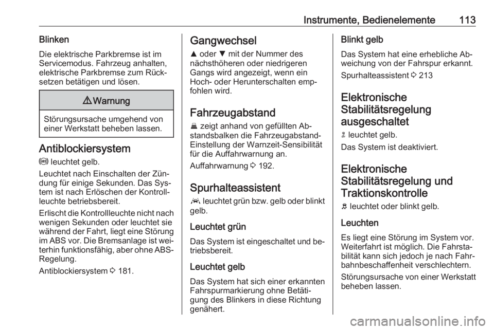 OPEL ASTRA K 2016.5  Betriebsanleitung (in German) Instrumente, Bedienelemente113BlinkenDie elektrische Parkbremse ist im
Servicemodus. Fahrzeug anhalten,
elektrische Parkbremse zum Rück‐
setzen betätigen und lösen.9 Warnung
Störungsursache umge