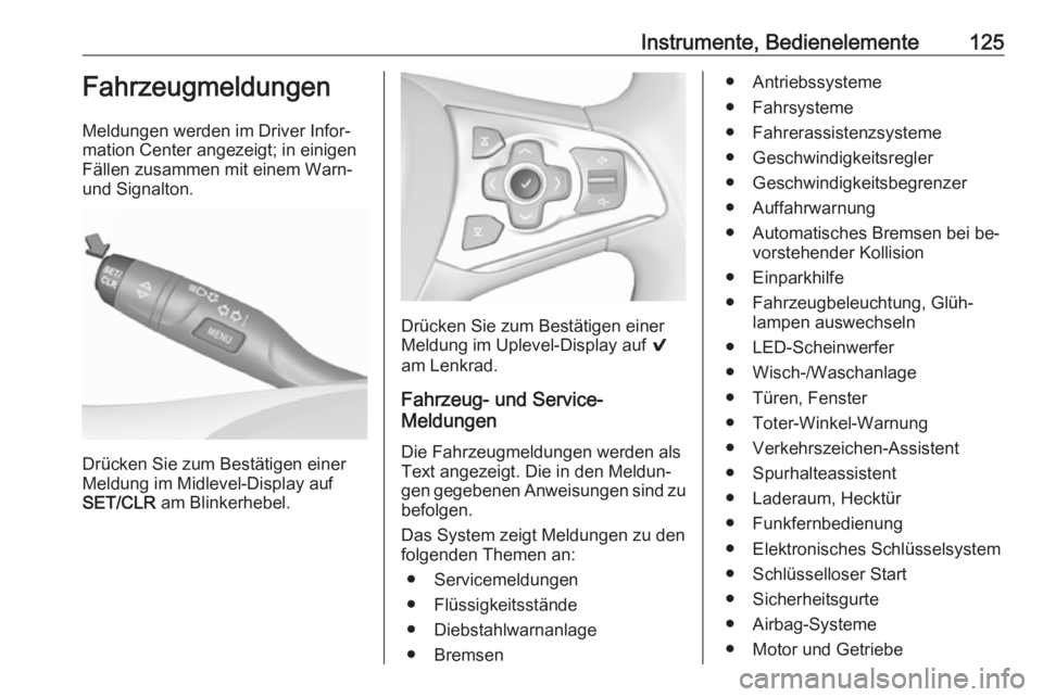 OPEL ASTRA K 2016.5  Betriebsanleitung (in German) Instrumente, Bedienelemente125Fahrzeugmeldungen
Meldungen werden im Driver Infor‐
mation Center angezeigt; in einigen Fällen zusammen mit einem Warn-
und Signalton.
Drücken Sie zum Bestätigen ein