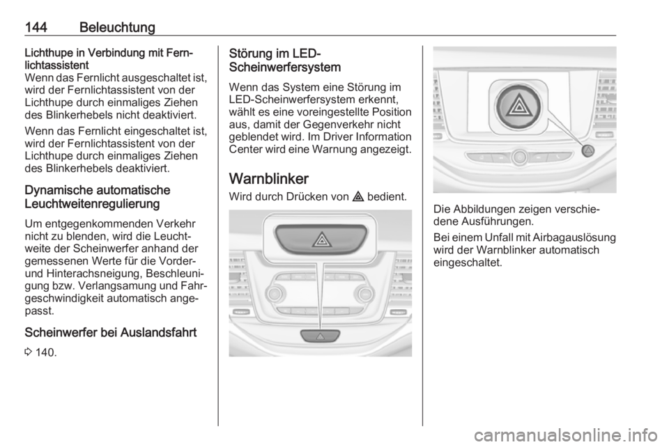 OPEL ASTRA K 2016.5  Betriebsanleitung (in German) 144BeleuchtungLichthupe in Verbindung mit Fern‐
lichtassistent
Wenn das Fernlicht ausgeschaltet ist,
wird der Fernlichtassistent von der
Lichthupe durch einmaliges Ziehen
des Blinkerhebels nicht dea